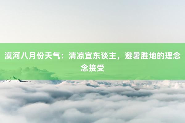 漠河八月份天气：清凉宜东谈主，避暑胜地的理念念接受